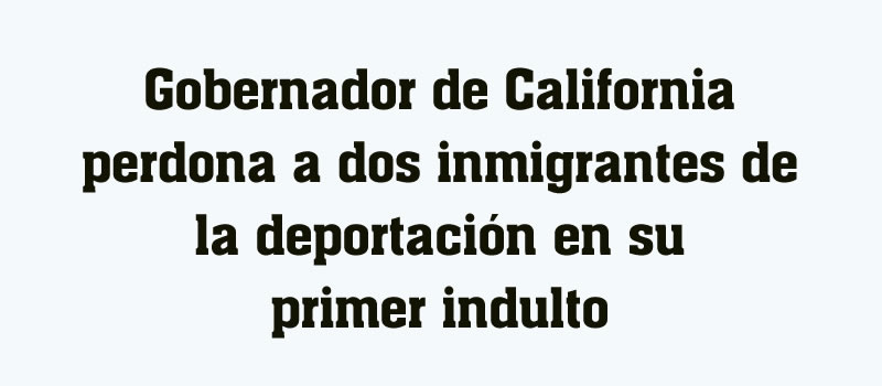 Gobernador de California perdona a dos inmigrantes de la deportación en su primer indulto